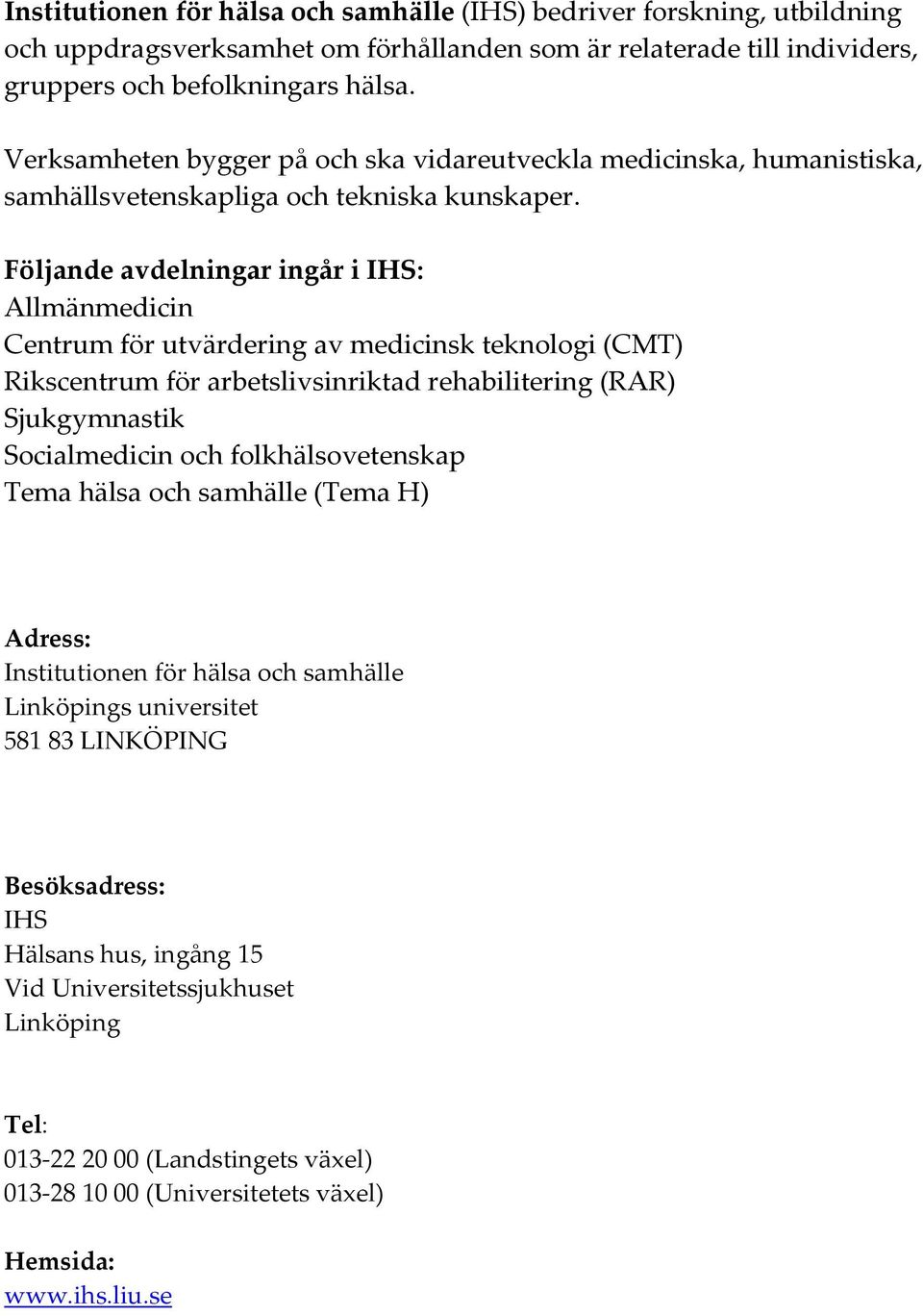 Följande avdelningar ingår i IHS: Allmänmedicin Centrum för utvärdering av medicinsk teknologi (CMT) Rikscentrum för arbetslivsinriktad rehabilitering (RAR) Sjukgymnastik Socialmedicin och