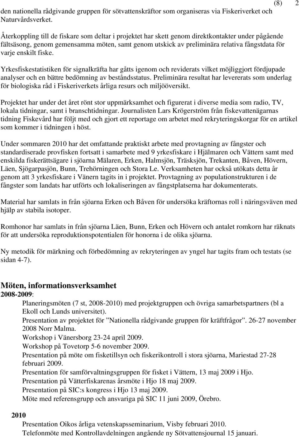 enskilt fiske. Yrkesfiskestatistiken för signalkräfta har gåtts igenom och reviderats vilket möjliggjort fördjupade analyser och en bättre bedömning av beståndsstatus.