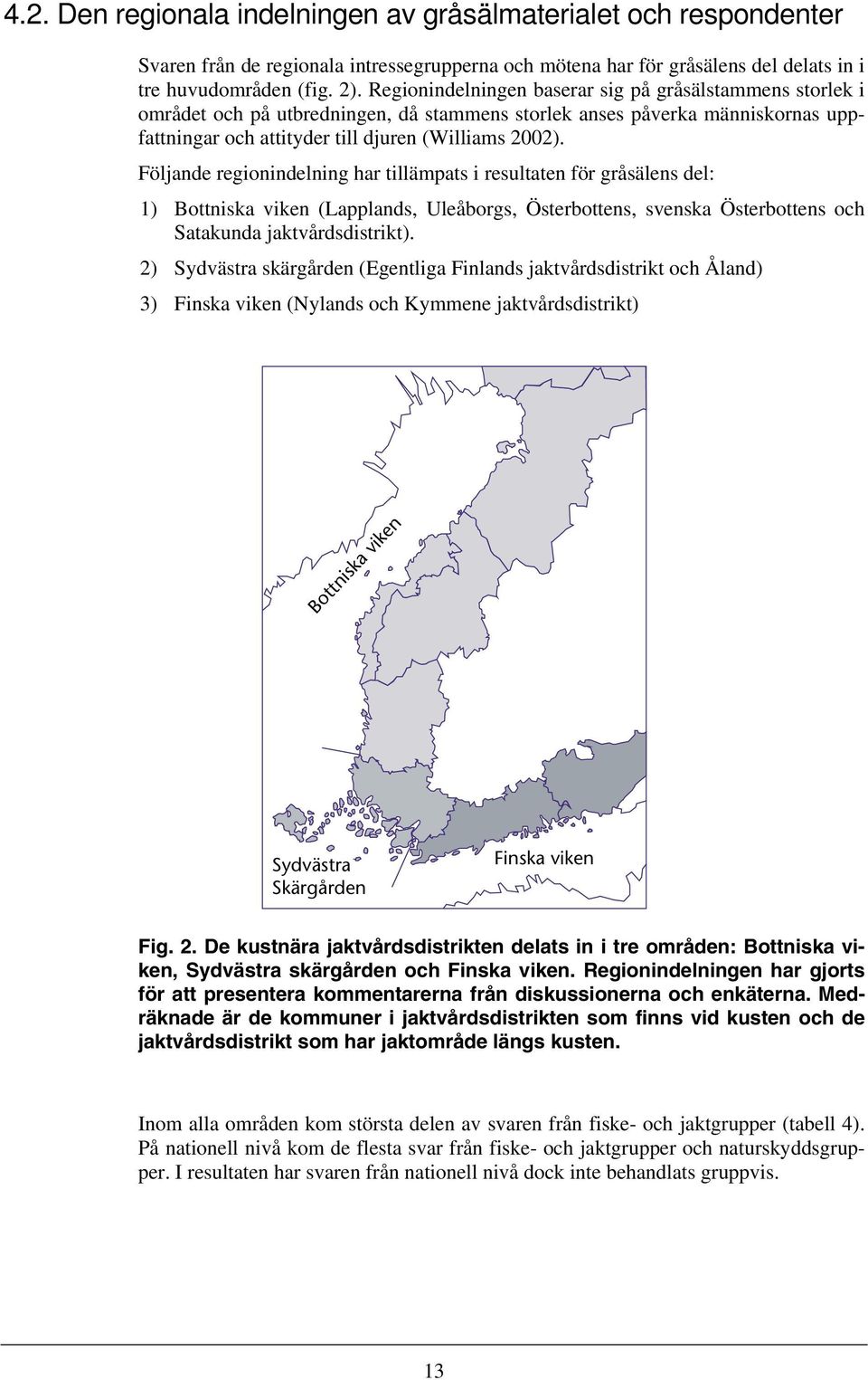 Följande regionindelning har tillämpats i resultaten för gråsälens del: 1) Bottniska viken (Lapplands, Uleåborgs, Österbottens, svenska Österbottens och Satakunda jaktvårdsdistrikt).