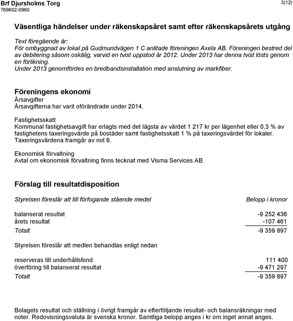 Under 2013 genomfördes en bredbandsinstallation med anslutning av markfiber. Föreningens ekonomi Årsavgifter Årsavgifterna har varit oförändrade under 2014.