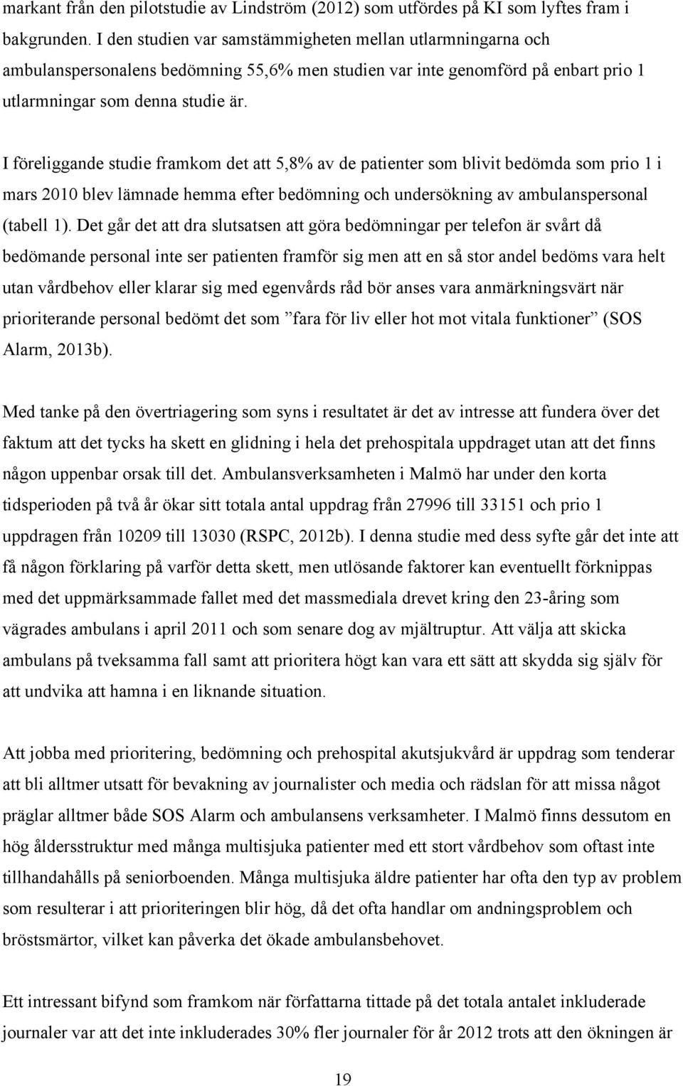 I föreliggande studie framkom det att 5,8% av de patienter som blivit bedömda som prio 1 i mars 2010 blev lämnade hemma efter bedömning och undersökning av ambulanspersonal (tabell 1).