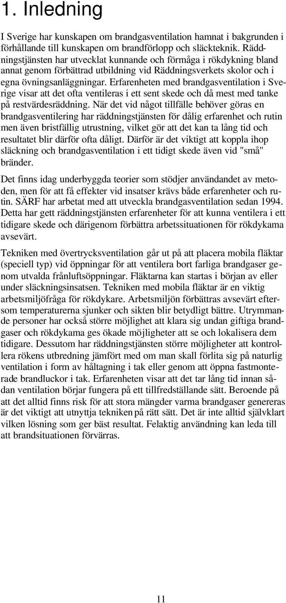 Erfarenheten med brandgasventilation i Sverige visar att det ofta ventileras i ett sent skede och då mest med tanke på restvärdesräddning.