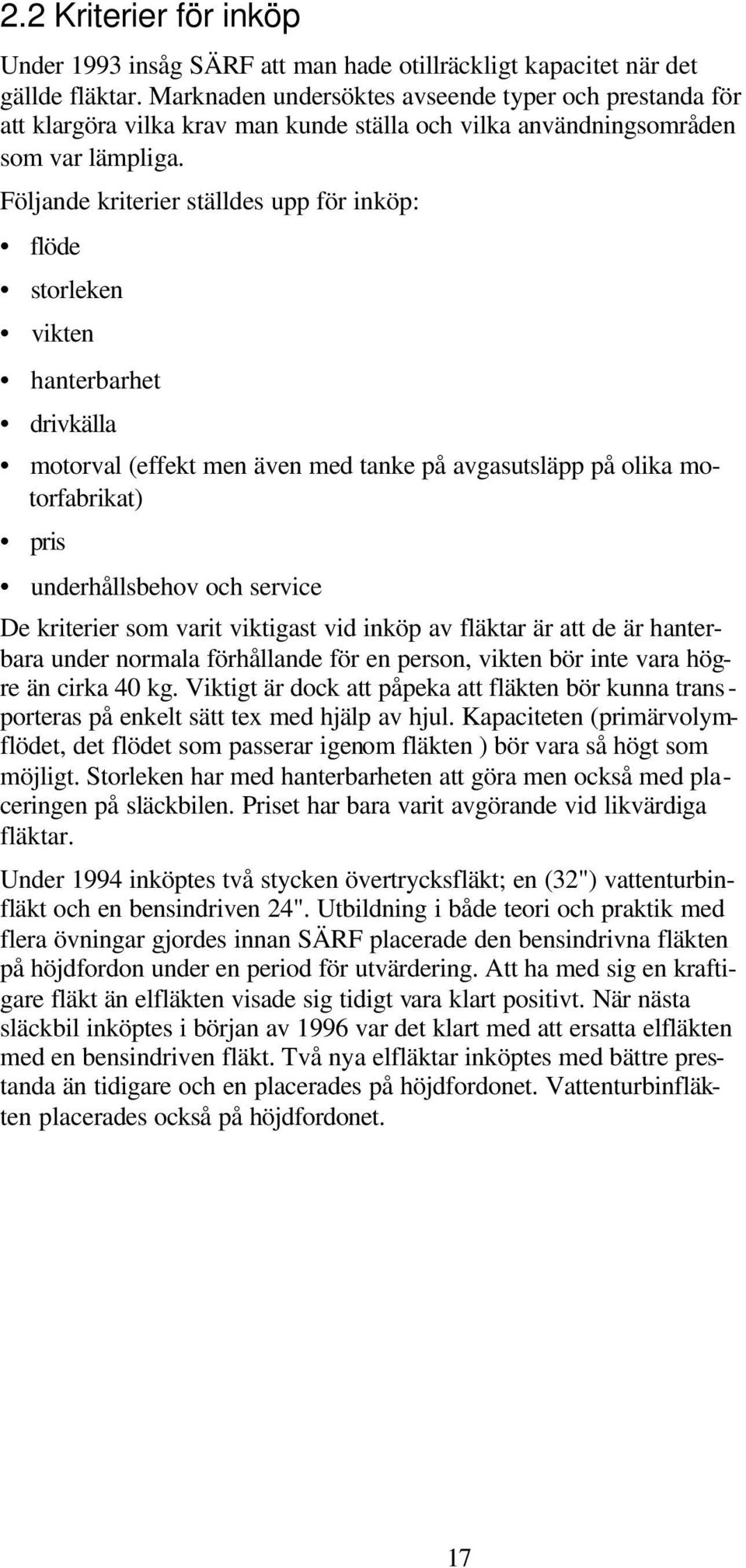Följande kriterier ställdes upp för inköp: flöde storleken vikten hanterbarhet drivkälla motorval (effekt men även med tanke på avgasutsläpp på olika motorfabrikat) pris underhållsbehov och service