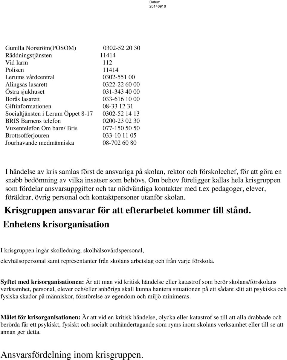 Jourhavande medmänniska 08-702 60 80 I händelse av kris samlas först de ansvariga på skolan, rektor och förskolechef, för att göra en snabb bedömning av vilka insatser som behövs.