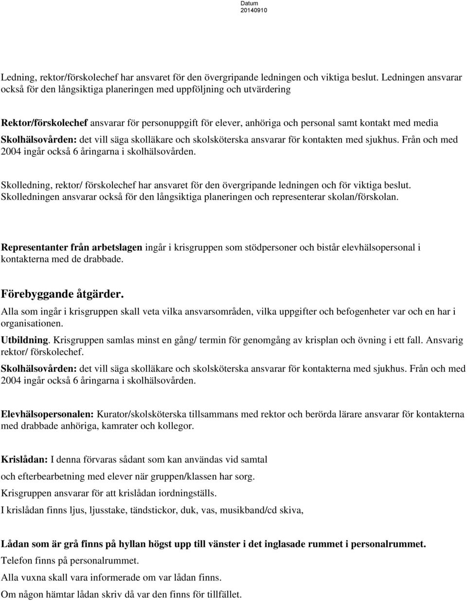 Skolhälsovården: det vill säga skolläkare och skolsköterska ansvarar för kontakten med sjukhus. Från och med 2004 ingår också 6 åringarna i skolhälsovården.