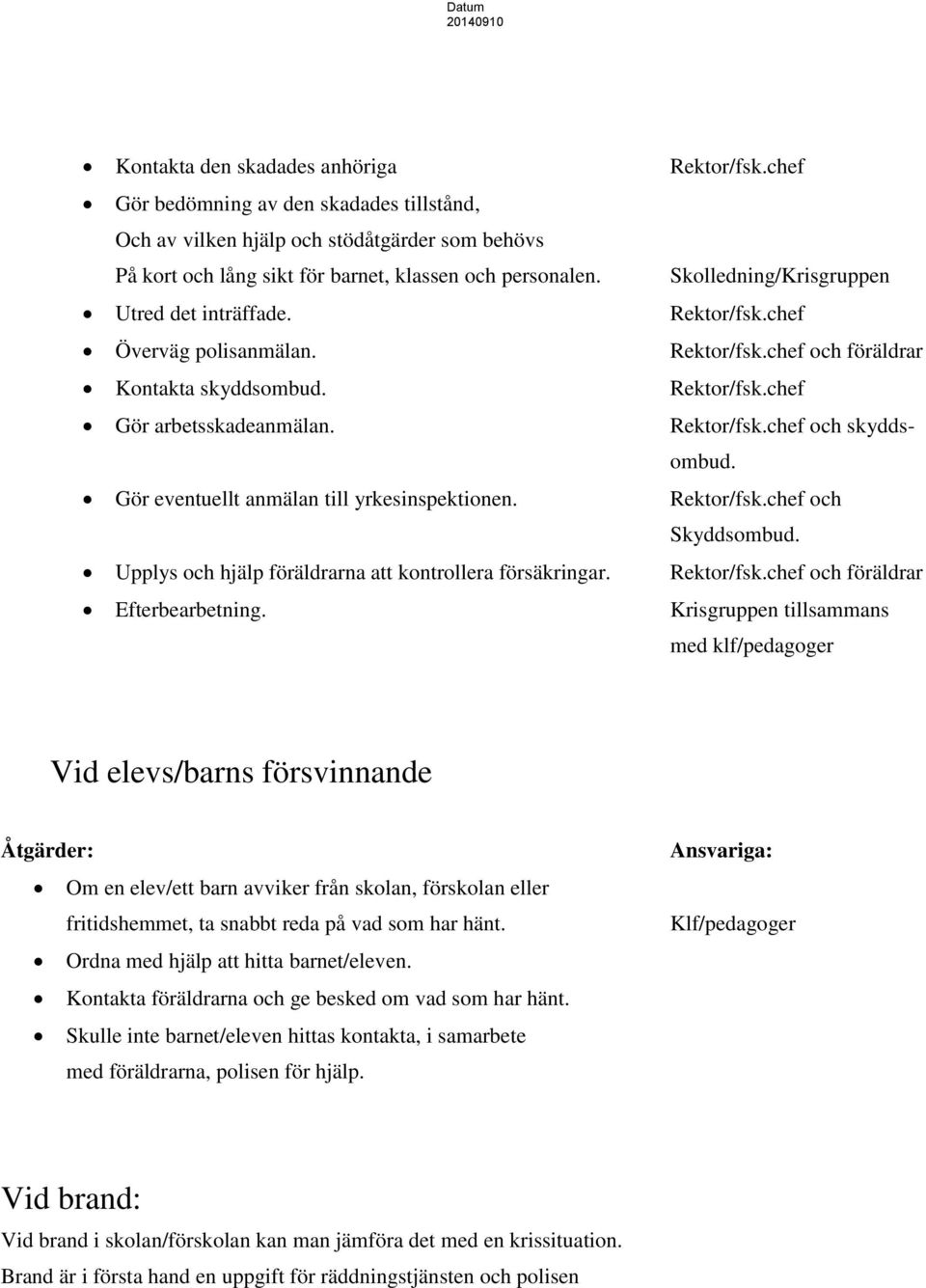 Gör eventuellt anmälan till yrkesinspektionen. Rektor/fsk.chef och Skyddsombud. Upplys och hjälp föräldrarna att kontrollera försäkringar. Rektor/fsk.chef och föräldrar Efterbearbetning.