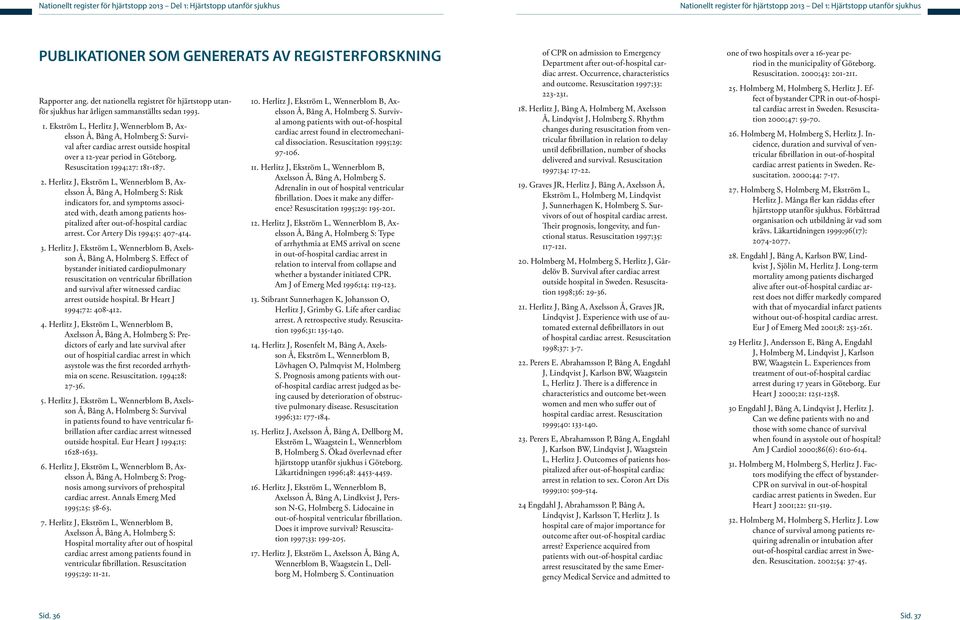 93. 1. Ekström L, Herlitz J, Wennerblom B, Axelsson Å, Bång A, Holmberg S: Survival after cardiac arrest outside hospital over a 12-year period in Göteborg. Resuscitation 1994;27: 181-187. 2.