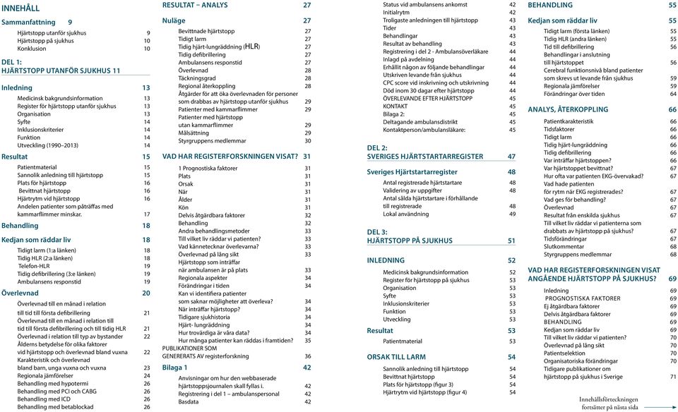 hjärtstopp 16 Bevittnat hjärtstopp 16 Hjärtrytm vid hjärtstopp 16 Andelen patienter som påträffas med kammarflimmer minskar.