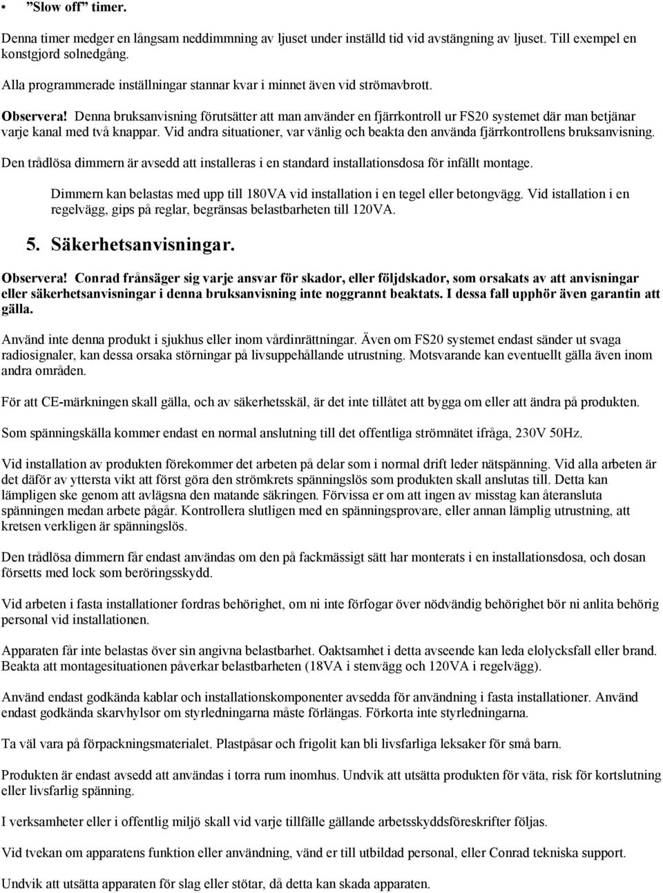 Denna bruksanvisning förutsätter att man använder en fjärrkontroll ur FS20 systemet där man betjänar varje kanal med två knappar.