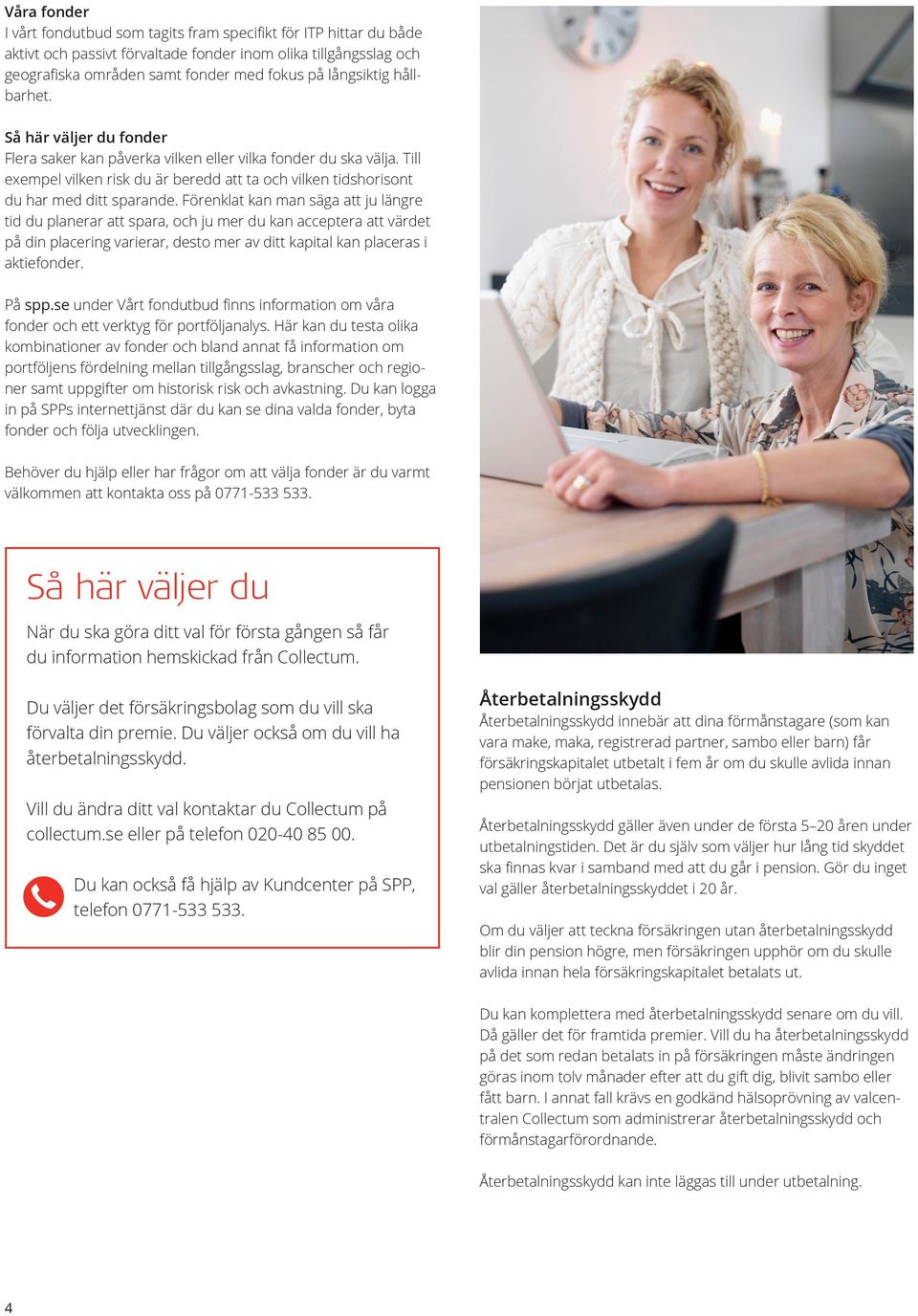 Förenklat kan man säga att ju längre tid du planerar att spara, och ju mer du kan acceptera att värdet på din placering varierar, desto mer av ditt kapital kan placeras i aktiefonder. På spp.