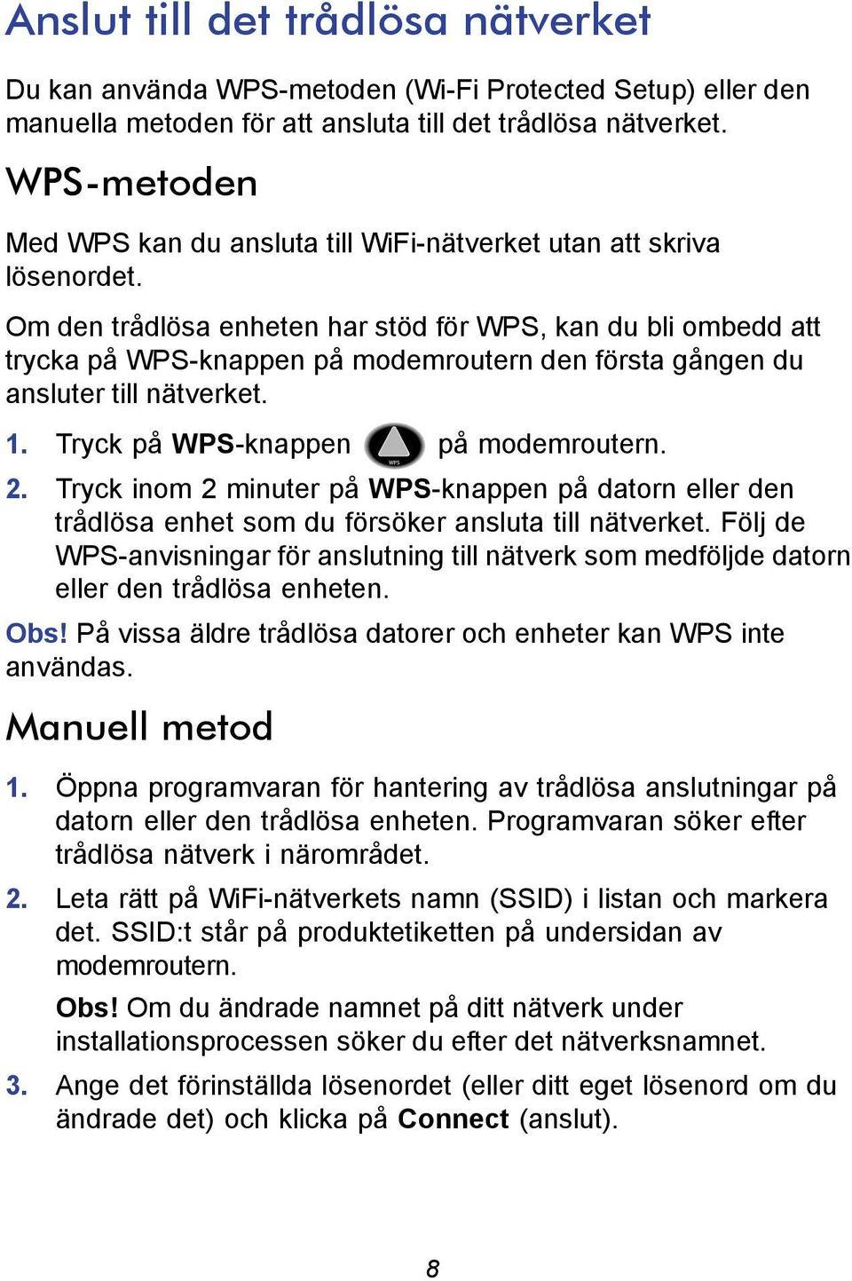 Om den trådlösa enheten har stöd för WPS, kan du bli ombedd att trycka på WPS-knappen på modemroutern den första gången du ansluter till nätverket. 1. Tryck på WPS-knappen på modemroutern. 2.