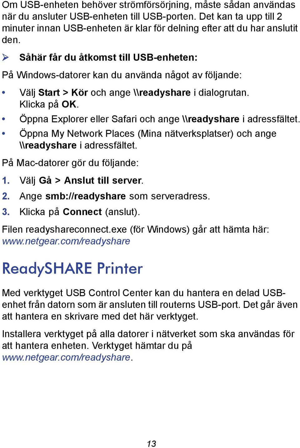 Såhär får du åtkomst till USB-enheten: På Windows-datorer kan du använda något av följande: Välj Start > Kör och ange \\readyshare i dialogrutan. Klicka på OK.