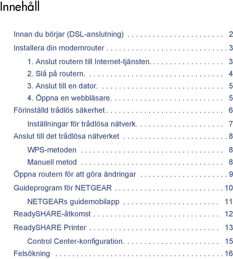 ........................... 6 Inställningar för trådlösa nätverk..................... 7 Anslut till det trådlösa nätverket......................... 8 WPS-metoden.................................. 8 Manuell metod.