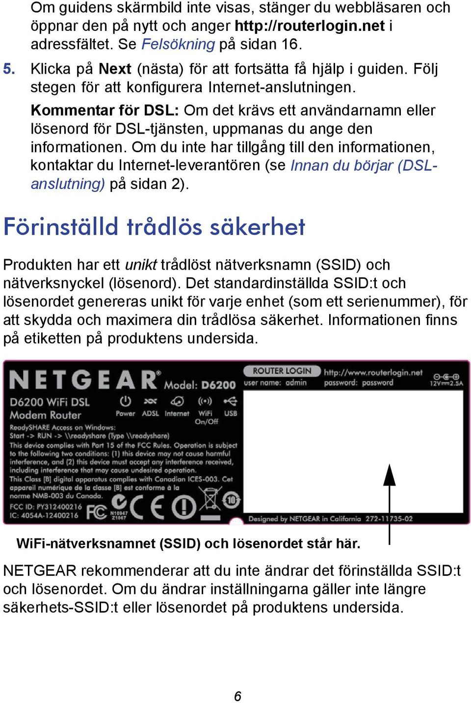 Kommentar för DSL: Om det krävs ett användarnamn eller lösenord för DSL-tjänsten, uppmanas du ange den informationen.