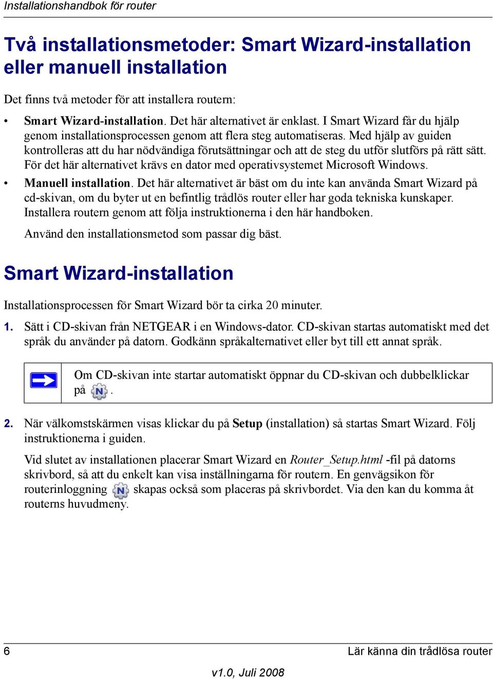 Med hjälp av guiden kontrolleras att du har nödvändiga förutsättningar och att de steg du utför slutförs på rätt sätt. För det här alternativet krävs en dator med operativsystemet Microsoft Windows.