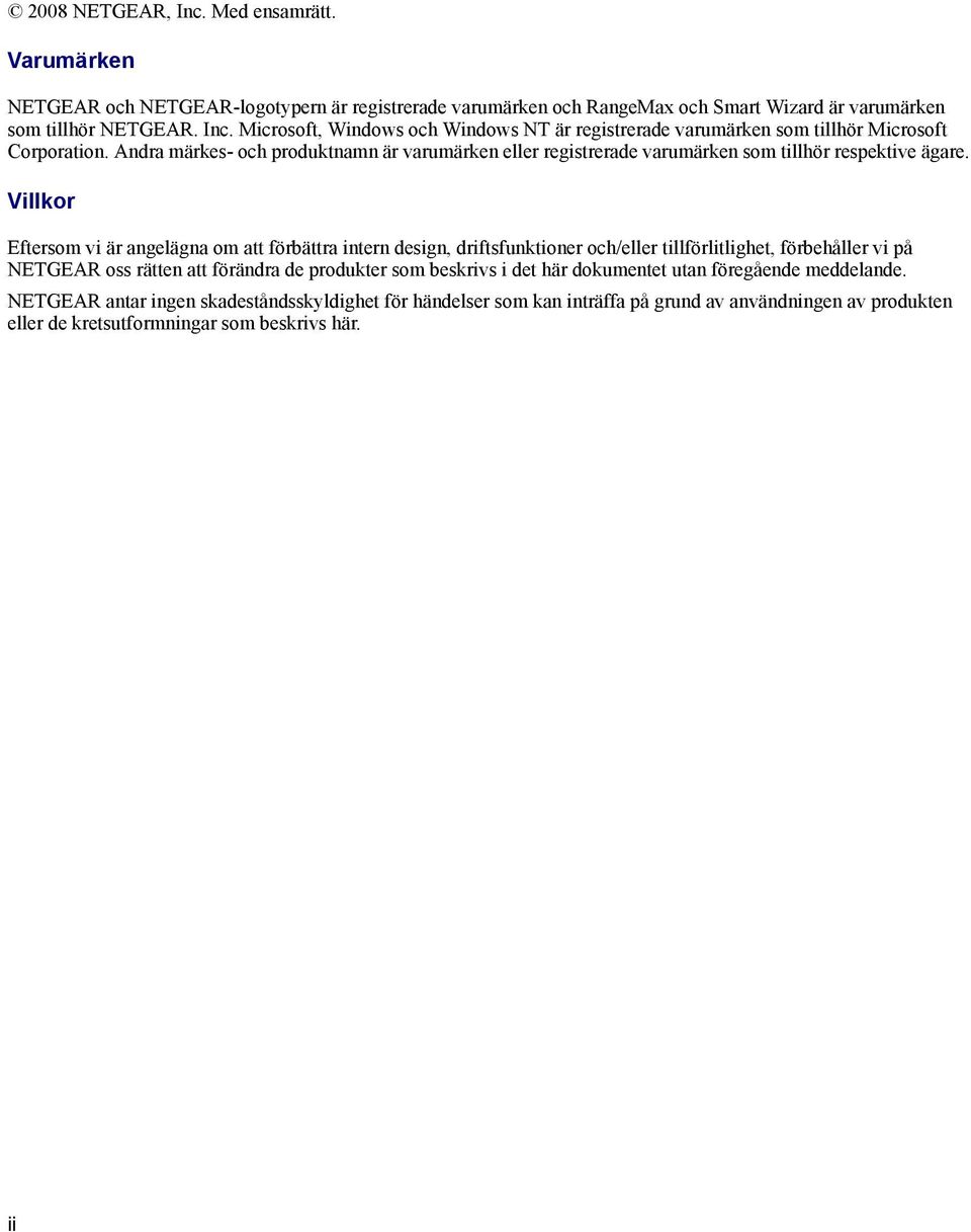 Villkor Eftersom vi är angelägna om att förbättra intern design, driftsfunktioner och/eller tillförlitlighet, förbehåller vi på NETGEAR oss rätten att förändra de produkter som beskrivs i det