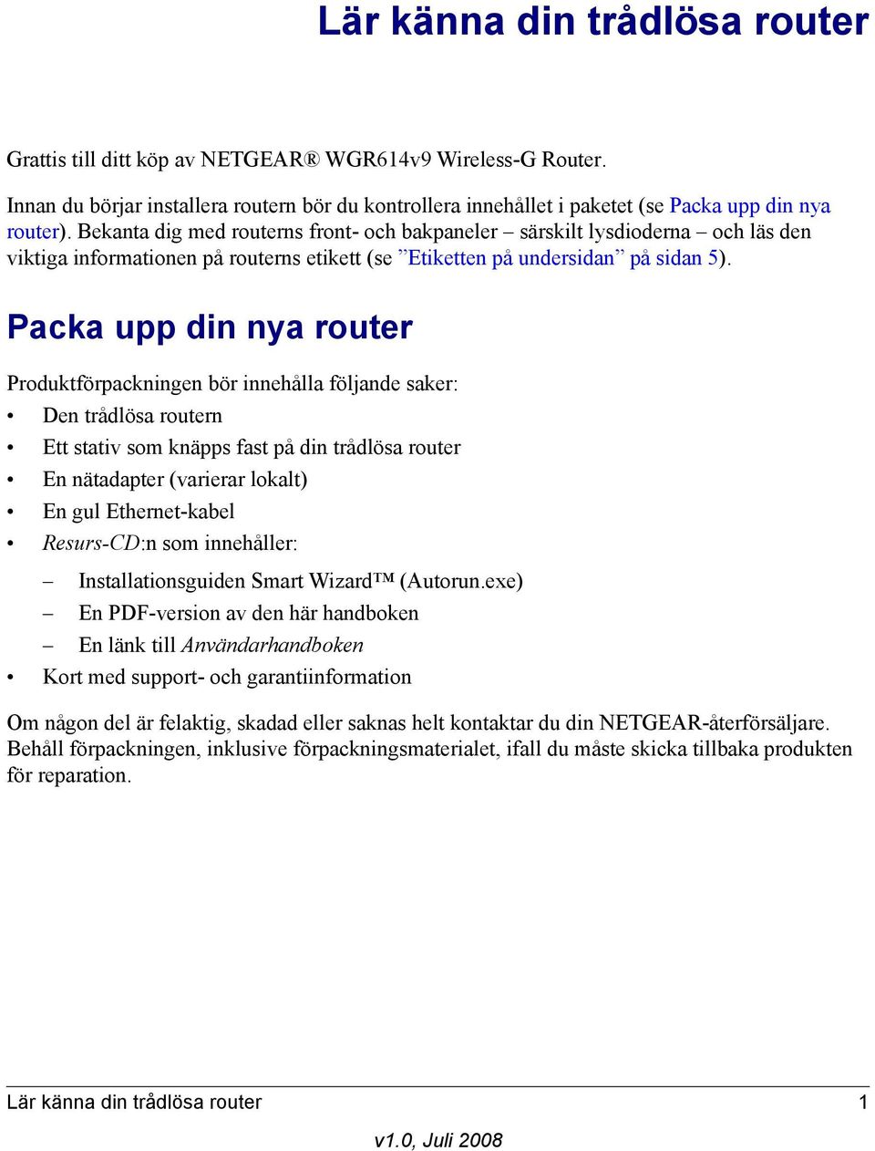 Packa upp din nya router Produktförpackningen bör innehålla följande saker: Den trådlösa routern Ett stativ som knäpps fast på din trådlösa router En nätadapter (varierar lokalt) En gul