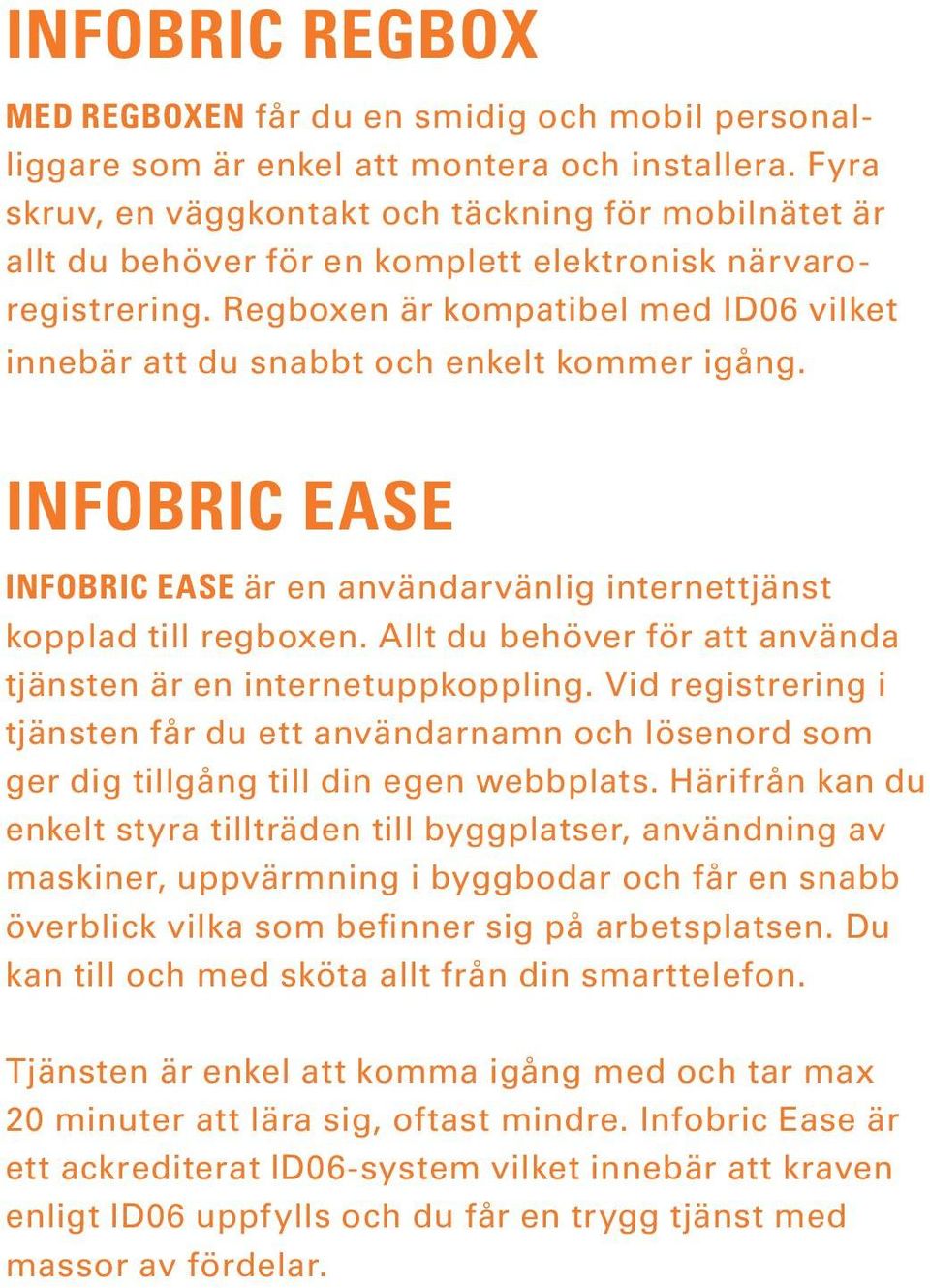 Regboxen är kompatibel med ID06 vilket innebär att du snabbt och enkelt kommer igång. INFOBRIC EASE INFOBRIC EASE är en användarvänlig internettjänst kopplad till regboxen.