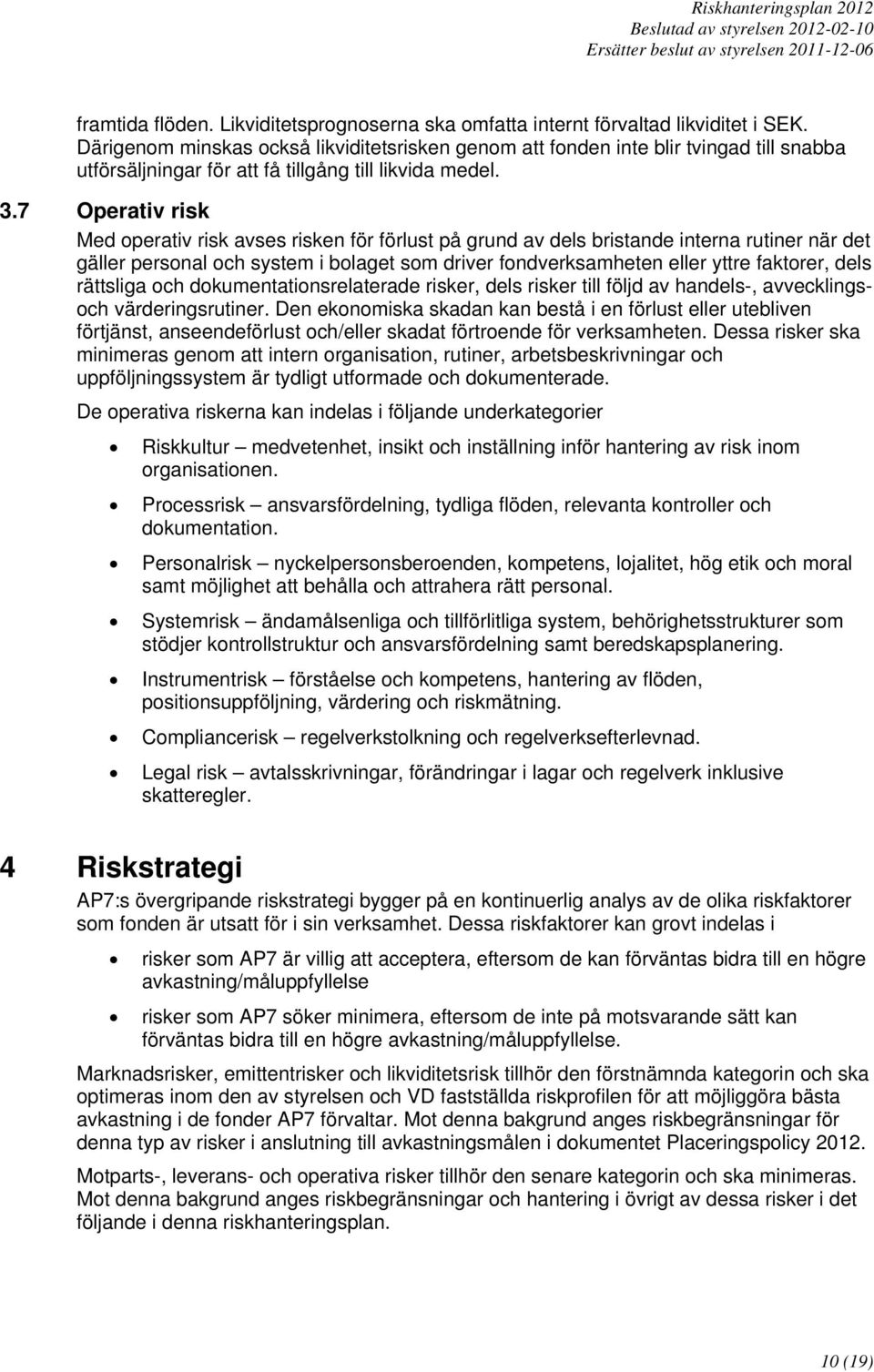 7 Operativ risk Med operativ risk avses risken för förlust på grund av dels bristande interna rutiner när det gäller personal och system i bolaget som driver fondverksamheten eller yttre faktorer,