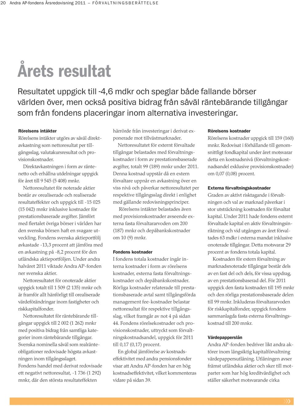 Rörelsens intäkter Rörelsens intäkter utgörs av såväl direktavkastning som nettoresultat per tillgångsslag, valutakursresultat och provisionskostnader.