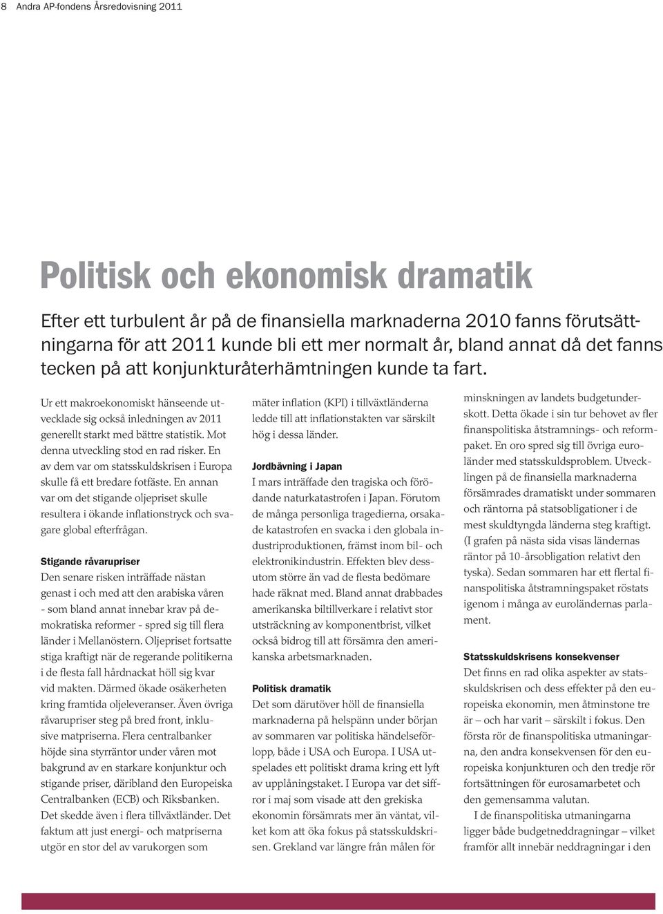 Mot denna utveckling stod en rad risker. En av dem var om statsskuldskrisen i Europa skulle få ett bredare fotfäste.