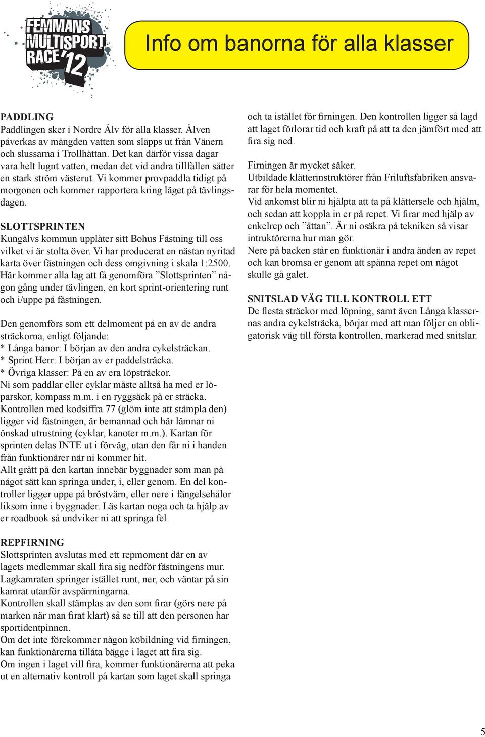 Vi kommer provpaddla tidigt på morgonen och kommer rapportera kring läget på tävlingsdagen. SLOTTSPRINTEN Kungälvs kommun upplåter sitt Bohus Fästning till oss vilket vi är stolta över.