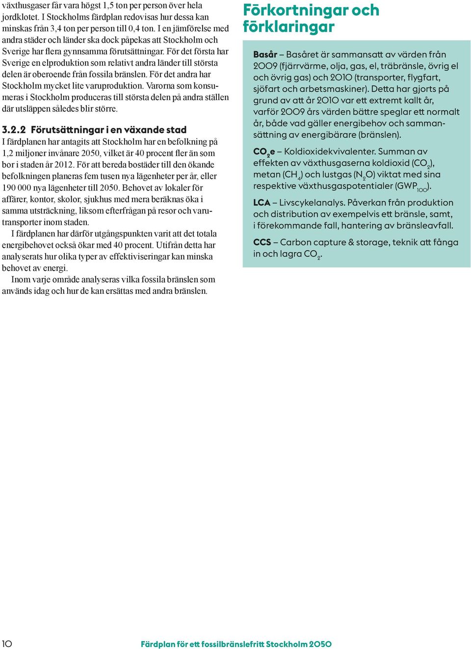 För det första har Sverige en elproduktion som relativt andra länder till största delen är oberoende från fossila bränslen. För det andra har Stockholm mycket lite varuproduktion.