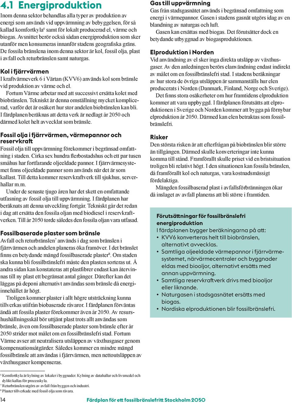 De fossila bränslena inom denna sektor är kol, fossil olja, plast i avfall och returbränslen samt naturgas.