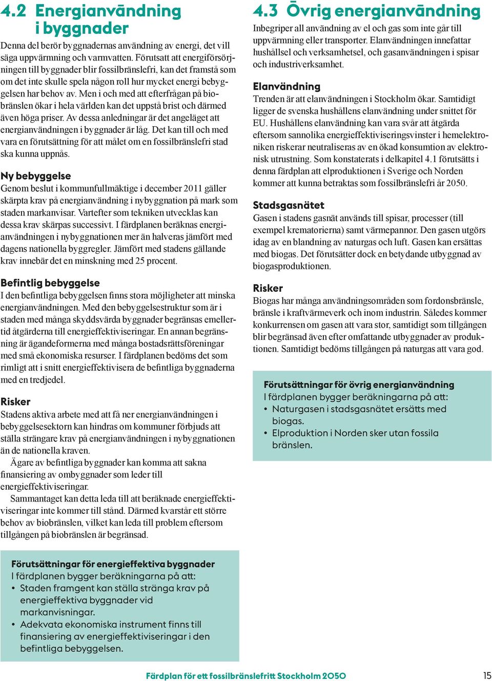 Men i och med att efterfrågan på biobränslen ökar i hela världen kan det uppstå brist och därmed även höga priser. Av dessa anledningar är det angeläget att energianvändningen i byggnader är låg.