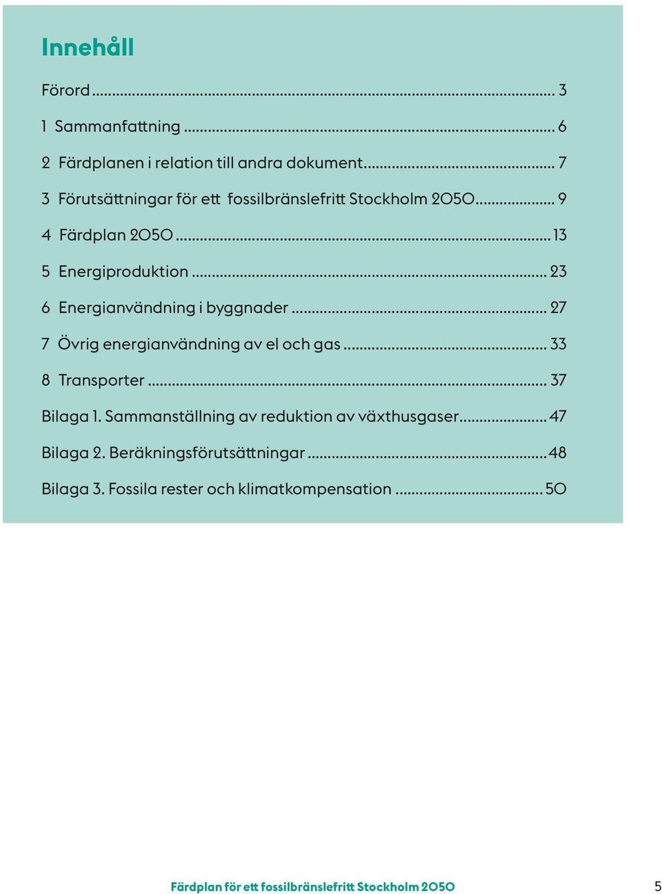 .. 23 6 Energianvändning i byggnader... 27 7 Övrig energianvändning av el och gas... 33 8 Transporter... 37 Bilaga 1.