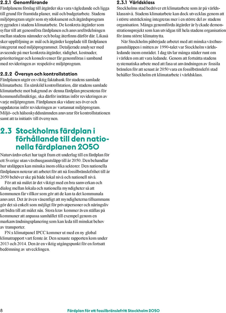 De konkreta åtgärder som syftar till att genomföra färdplanen och ansvarsfördelningen mellan stadens nämnder och bolag återfinns därför där.