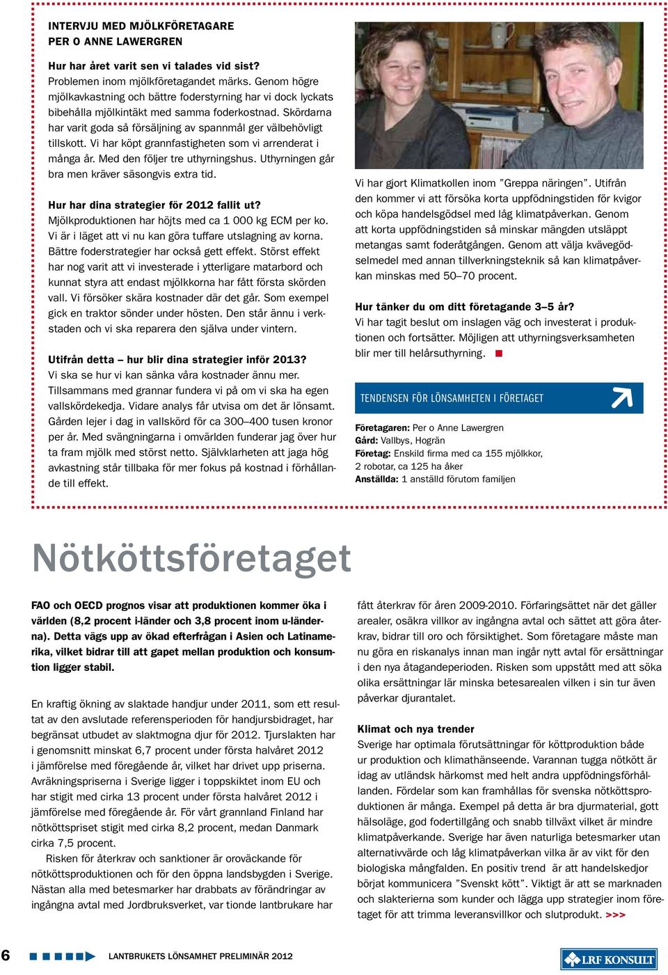 Vi har köpt grannfastigheten som vi arrenderat i många år. Med den följer tre uthyrningshus. Uthyrningen går bra men kräver säsongvis extra tid. Hur har dina strategier för 212 fallit ut?