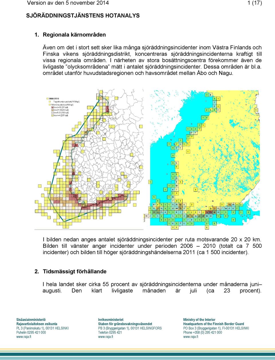 vissa regionala områden. I närheten av stora bosättningscentra förekommer även de livligaste olycksområdena mätt i antalet sjöräddningsincidenter. Dessa områden är bl.a. området utanför huvudstadsregionen och havsområdet mellan Åbo och Nagu.