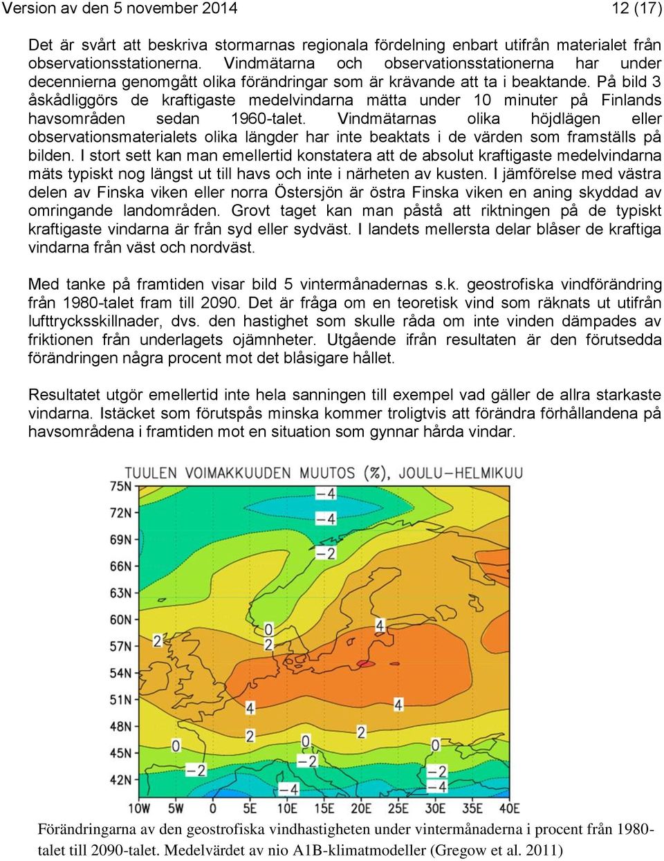 På bild 3 åskådliggörs de kraftigaste medelvindarna mätta under 10 minuter på Finlands havsområden sedan 1960-talet.