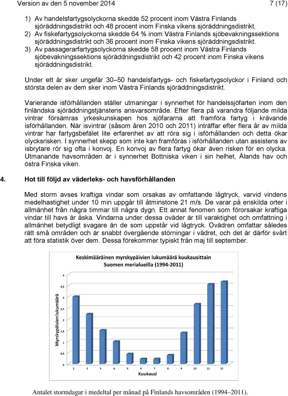 3) Av passagerarfartygsolyckorna skedde 58 procent inom Västra Finlands sjöbevakningssektions sjöräddningsdistrikt och 42 procent inom Finska vikens sjöräddningsdistrikt.