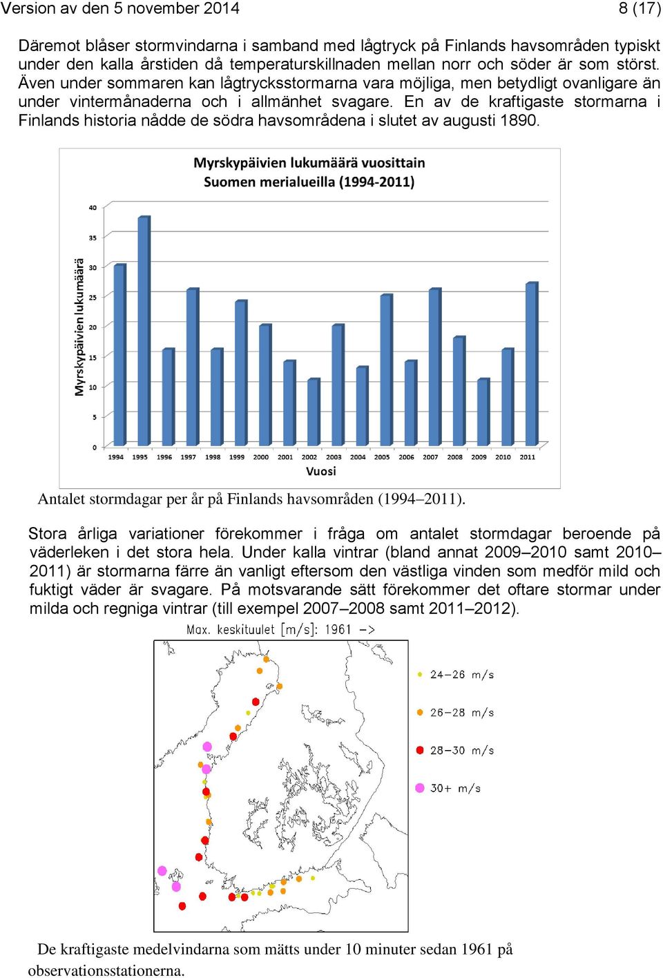 En av de kraftigaste stormarna i Finlands historia nådde de södra havsområdena i slutet av augusti 1890. Antalet stormdagar per år på Finlands havsområden (1994 2011).