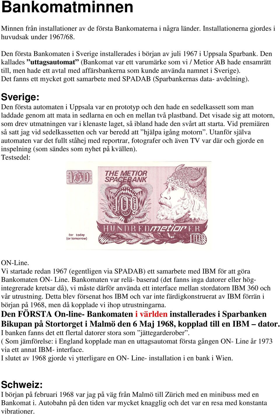 Den kallades uttagsautomat (Bankomat var ett varumärke som vi / Metior AB hade ensamrätt till, men hade ett avtal med affärsbankerna som kunde använda namnet i Sverige).