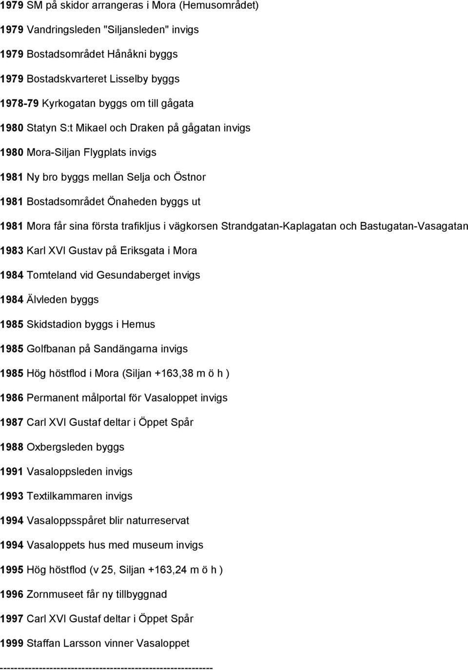 trafikljus i vägkorsen Strandgatan-Kaplagatan och Bastugatan-Vasagatan 1983 Karl XVI Gustav på Eriksgata i Mora 1984 Tomteland vid Gesundaberget invigs 1984 Älvleden byggs 1985 Skidstadion byggs i