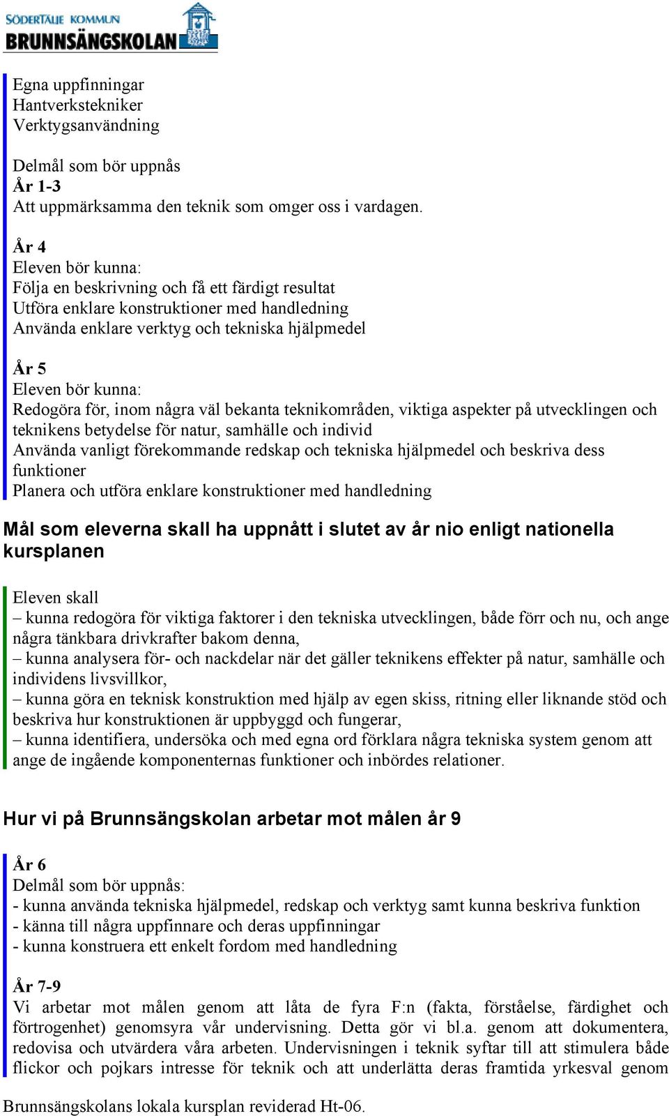 för, inom några väl bekanta teknikområden, viktiga aspekter på utvecklingen och teknikens betydelse för natur, samhälle och individ Använda vanligt förekommande redskap och tekniska hjälpmedel och