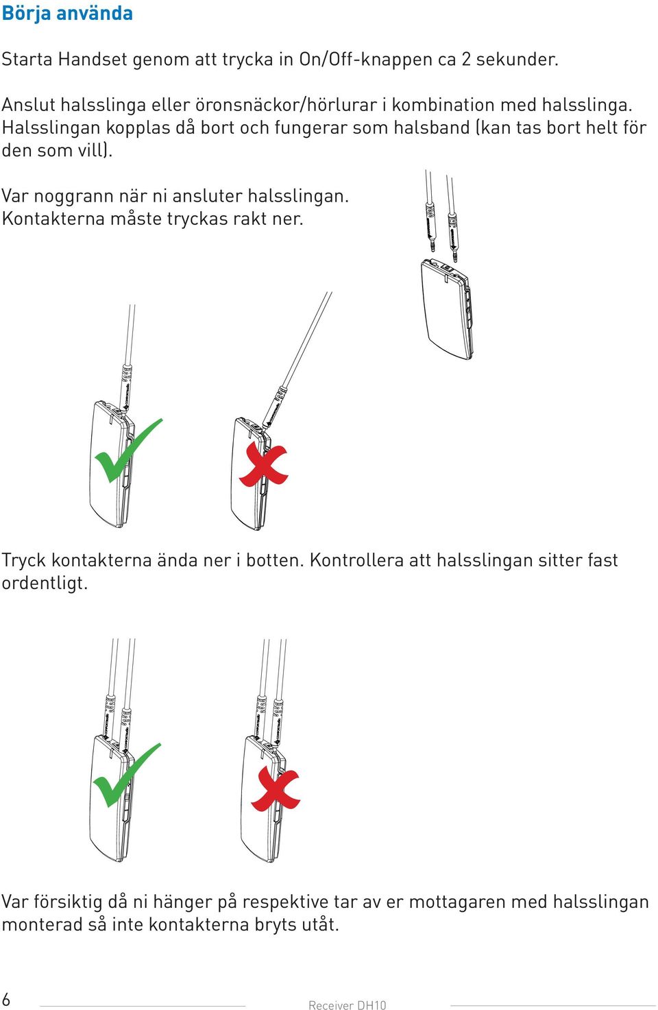 Halsslingan kopplas då bort och fungerar som halsband (kan tas bort helt för den som vill). Var noggrann när ni ansluter halsslingan.