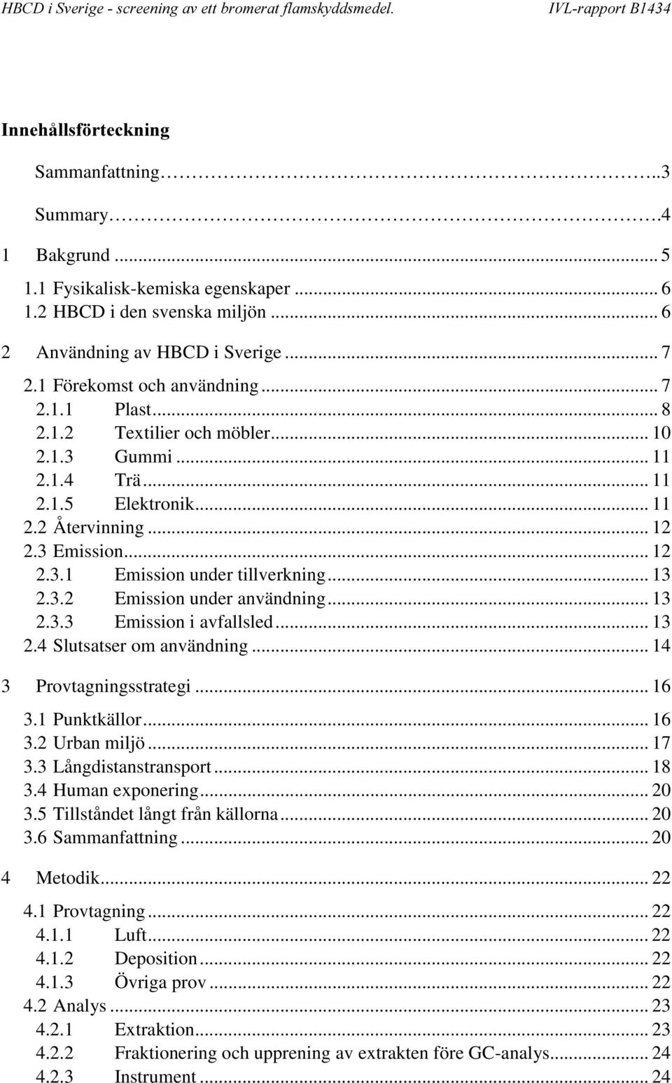 .. 13 2.3.2 Emission under användning... 13 2.3.3 Emission i avfallsled... 13 2.4 Slutsatser om användning... 14 3 Provtagningsstrategi... 16 3.1 Punktkällor... 16 3.2 Urban miljö... 17 3.