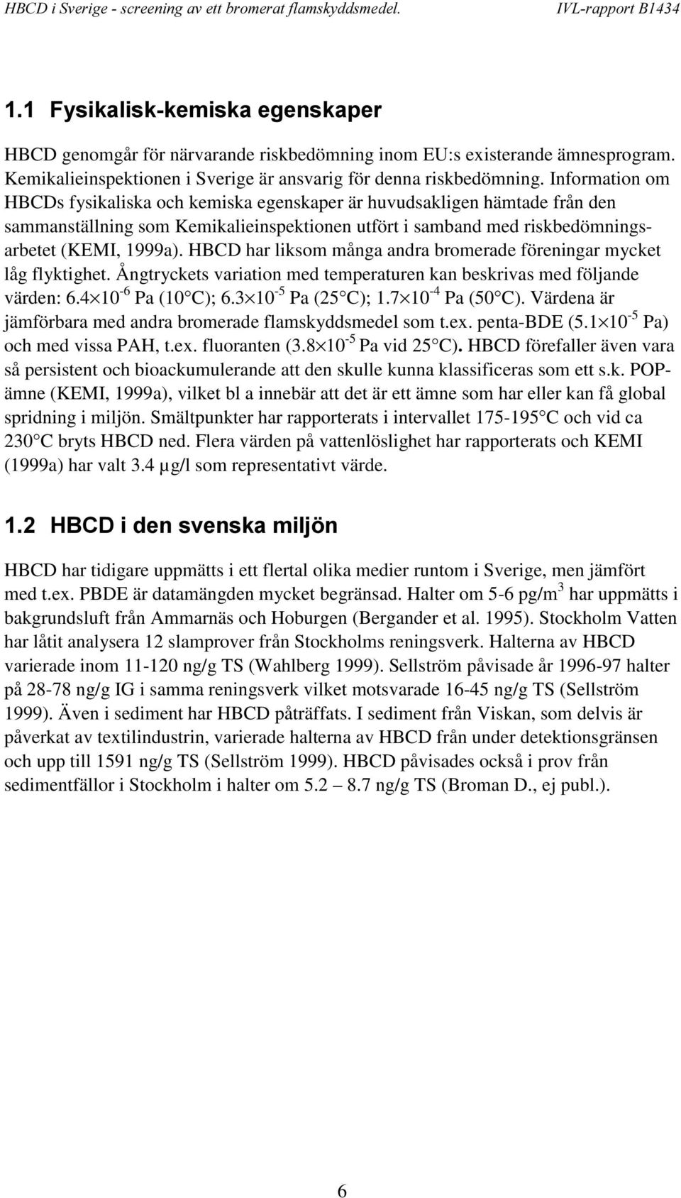 HBCD har liksom många andra bromerade föreningar mycket låg flyktighet. Ångtryckets variation med temperaturen kan beskrivas med följande värden: 6.4 10-6 Pa (10 C); 6.3 10-5 Pa (25 C); 1.