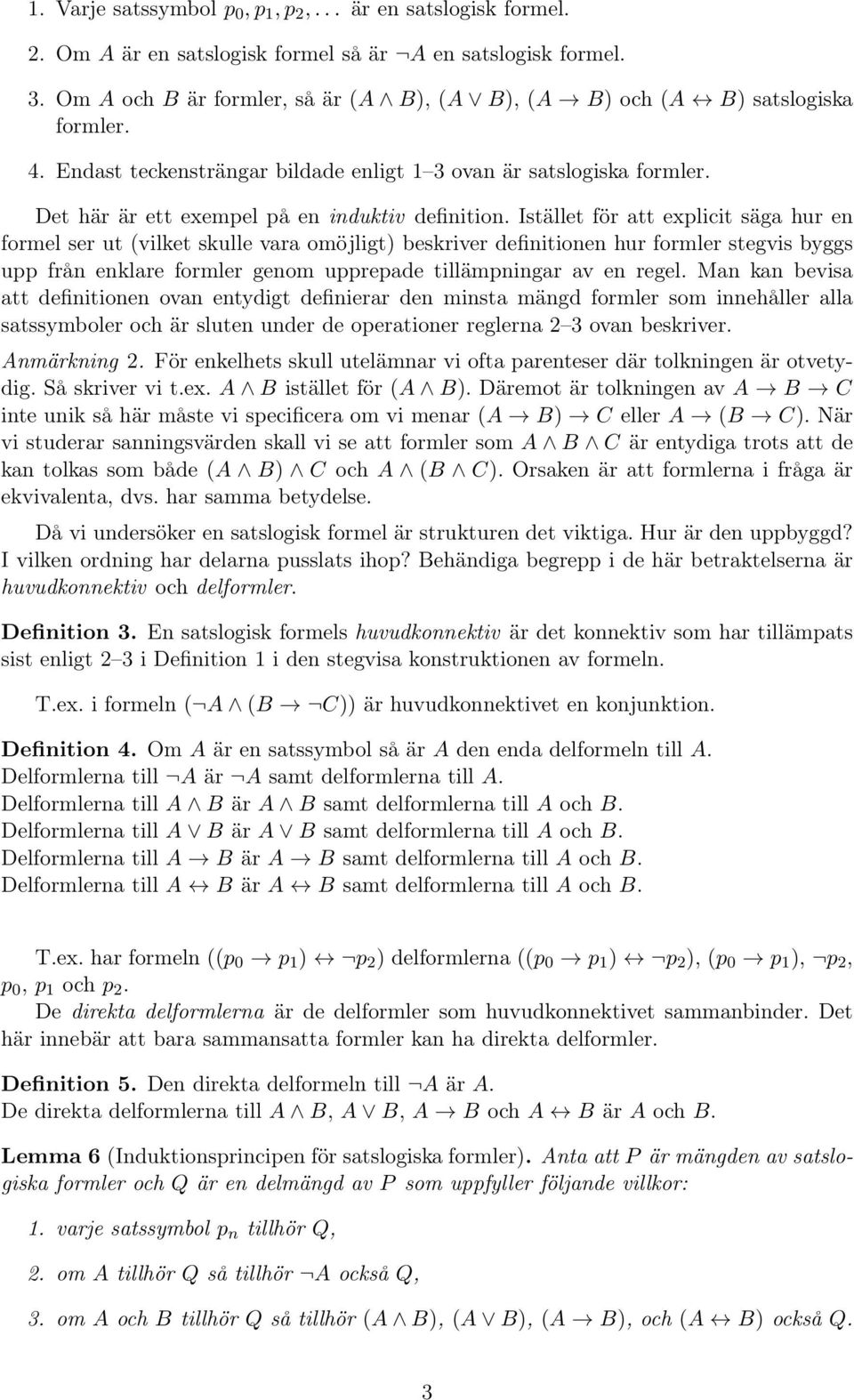 Istället för att explicit säga hur en formel ser ut (vilket skulle vara omöjligt) beskriver definitionen hur formler stegvis byggs upp från enklare formler genom upprepade tillämpningar av en regel.