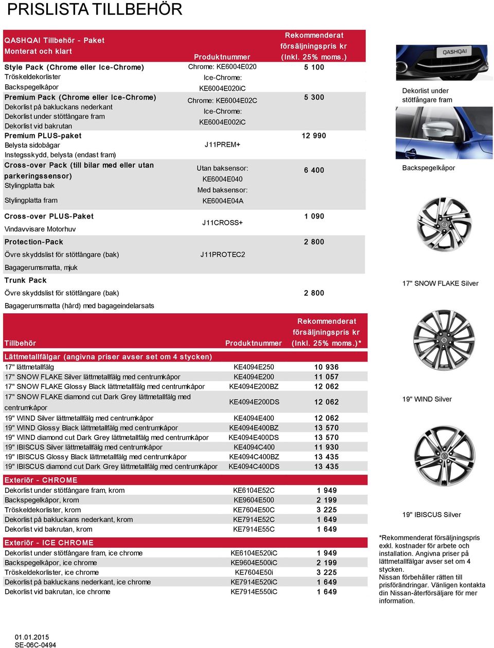 Dekorlist på bakluckans nederkant Ice-Chrome: Dekorlist under stötfångare fram KE6004E002iC Dekorlist vid bakrutan Premium PLUS- pak et 12 990 Belysta sidobågar J11PREM+ Instegsskydd, belysta (endast