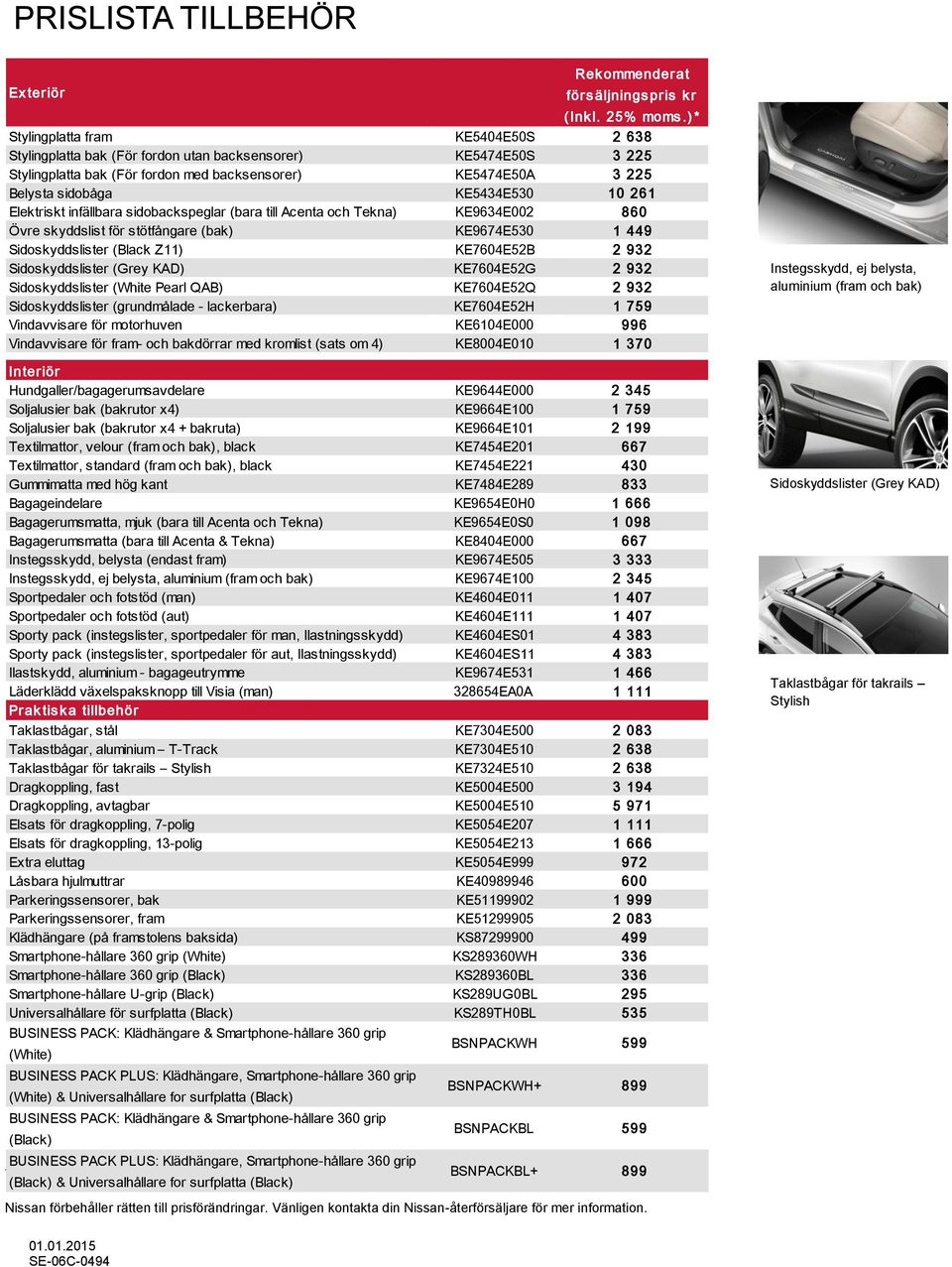 10 261 Elektriskt infällbara sidobackspeglar (bara till Acenta och Tekna) KE9634E002 860 Övre skyddslist för stötfångare (bak) KE9674E530 1 449 Sidoskyddslister (Black Z11) KE7604E52B 2 932