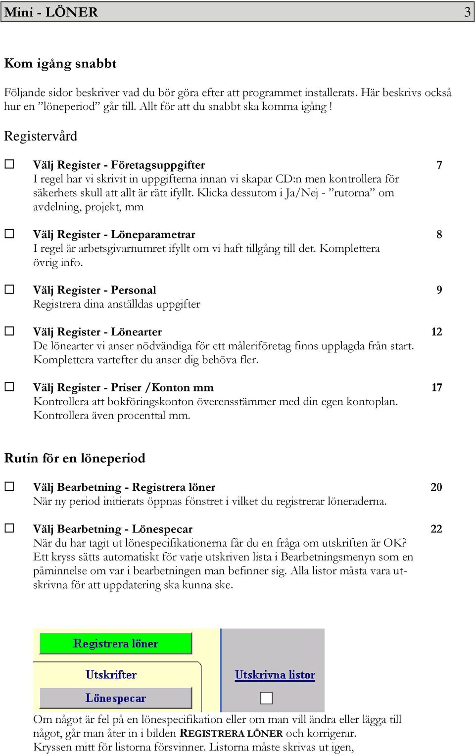 Klicka dessutom i Ja/Nej - rutorna om avdelning, projekt, mm Välj Register - Löneparametrar 8 I regel är arbetsgivarnumret ifyllt om vi haft tillgång till det. Komplettera övrig info.