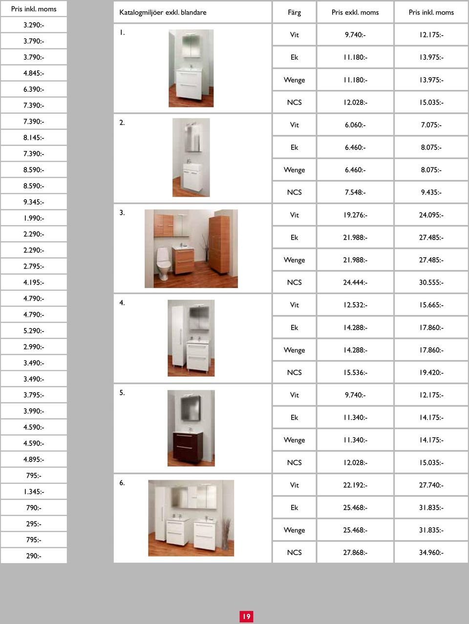 975:- Wenge 11.180:- 13.975:- NCS 12.028:- 15.035:- 2. Vit 6.060:- 7.075:- Ek 6.460:- 8.075:- Wenge 6.460:- 8.075:- NCS 7.548:- 9.435:- 3. Vit 19.276:- 24.095:- Ek 21.988:- 27.485:- Wenge 21.988:- 27.485:- NCS 24.