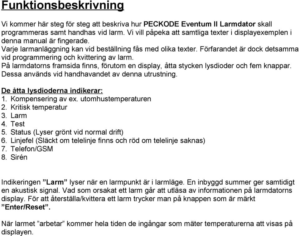 Förfarandet är dock detsamma vid programmering och kvittering av larm. På larmdatorns framsida finns, förutom en display, åtta stycken lysdioder och fem knappar.