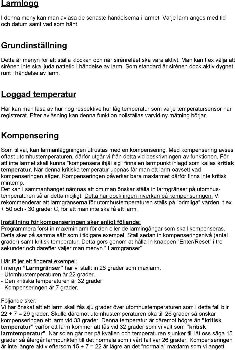 Som standard är sirénen dock aktiv dygnet runt i händelse av larm. Loggad temperatur Här kan man läsa av hur hög respektive hur låg temperatur som varje temperatursensor har registrerat.