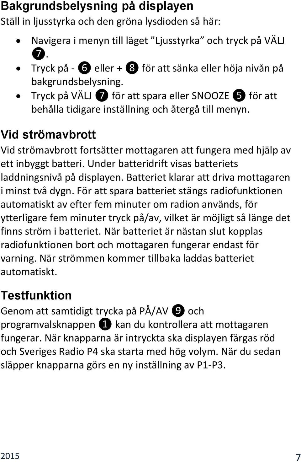 Vid strömavbrott Vid strömavbrott fortsätter mottagaren att fungera med hjälp av ett inbyggt batteri. Under batteridrift visas batteriets laddningsnivå på displayen.